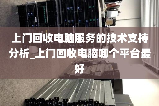 上门回收电脑服务的技术支持分析_上门回收电脑哪个平台最好