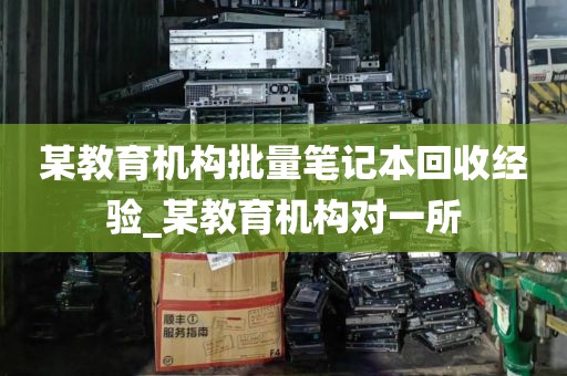 某教育机构批量笔记本回收经验_某教育机构对一所