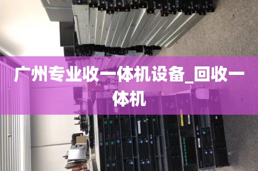 广州专业收一体机设备_回收一体机