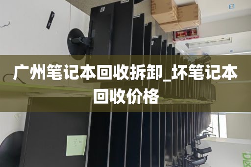 广州笔记本回收拆卸_坏笔记本回收价格