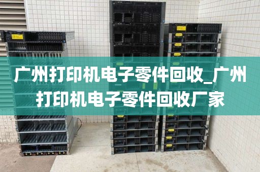 广州打印机电子零件回收_广州打印机电子零件回收厂家