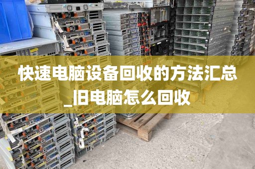 快速电脑设备回收的方法汇总_旧电脑怎么回收