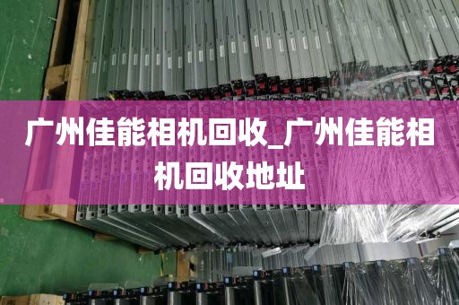 广州佳能相机回收_广州佳能相机回收地址