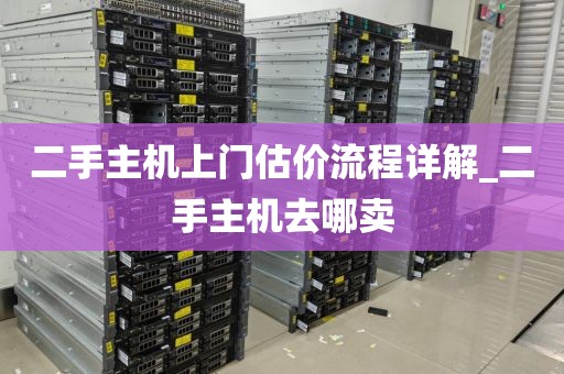 二手主机上门估价流程详解_二手主机去哪卖