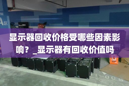 显示器回收价格受哪些因素影响？_显示器有回收价值吗