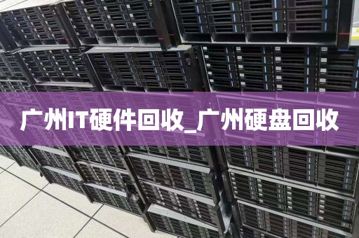广州IT硬件回收_广州硬盘回收