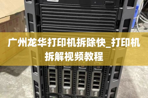 广州龙华打印机拆除快_打印机拆解视频教程