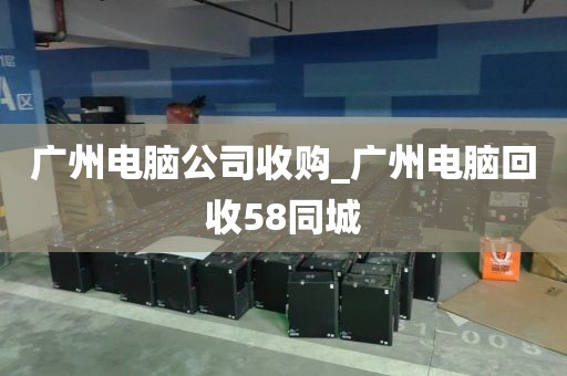广州电脑公司收购_广州电脑回收58同城