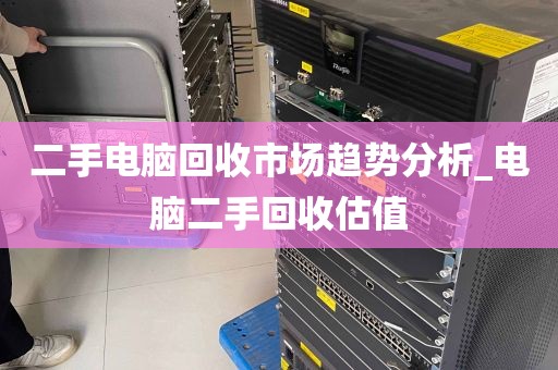 二手电脑回收市场趋势分析_电脑二手回收估值