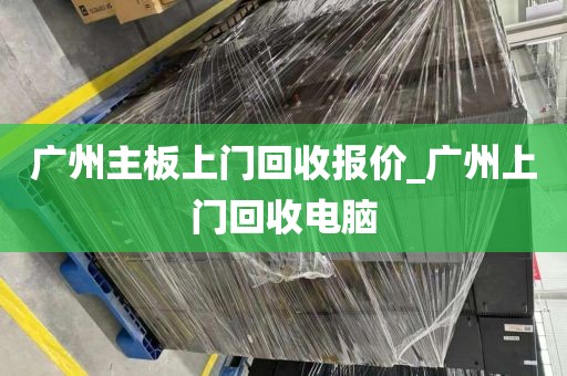 广州主板上门回收报价_广州上门回收电脑