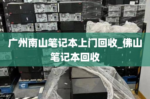 广州南山笔记本上门回收_佛山笔记本回收