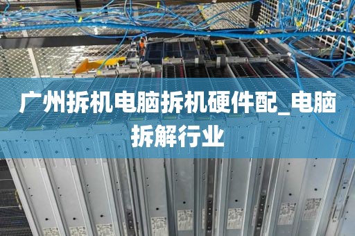 广州拆机电脑拆机硬件配_电脑拆解行业