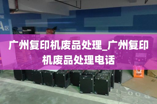广州复印机废品处理_广州复印机废品处理电话
