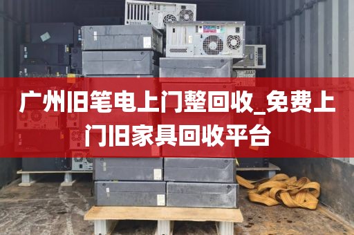 广州旧笔电上门整回收_免费上门旧家具回收平台