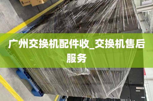 广州交换机配件收_交换机售后服务