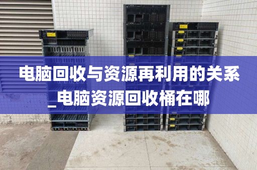 电脑回收与资源再利用的关系_电脑资源回收桶在哪