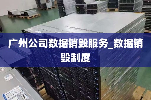 广州公司数据销毁服务_数据销毁制度