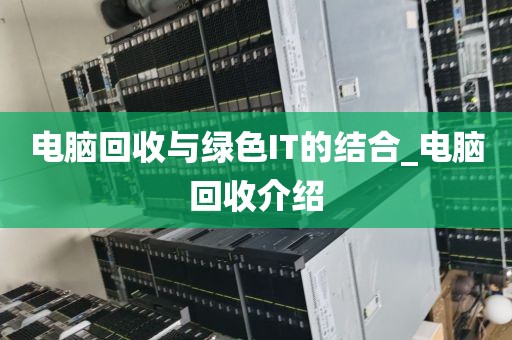 电脑回收与绿色IT的结合_电脑回收介绍