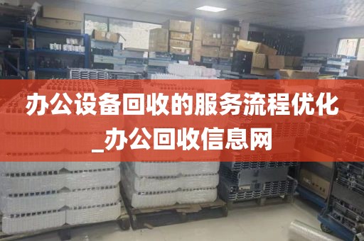 办公设备回收的服务流程优化_办公回收信息网