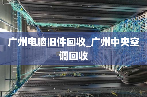 广州电脑旧件回收_广州中央空调回收
