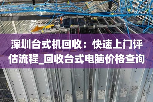 深圳台式机回收：快速上门评估流程_回收台式电脑价格查询