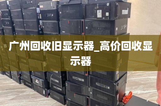 广州回收旧显示器_高价回收显示器