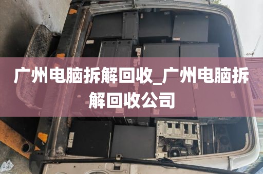 广州电脑拆解回收_广州电脑拆解回收公司