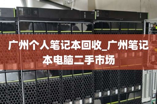 广州个人笔记本回收_广州笔记本电脑二手市场