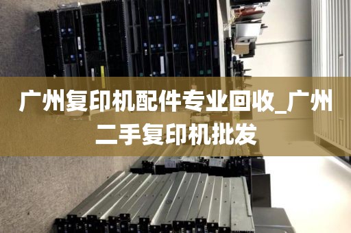广州复印机配件专业回收_广州二手复印机批发