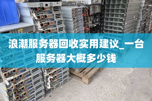 浪潮服务器回收实用建议_一台服务器大概多少钱