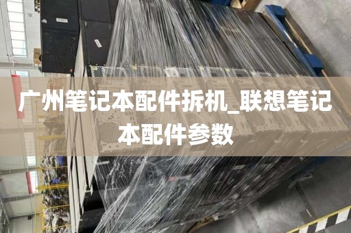 广州笔记本配件拆机_联想笔记本配件参数