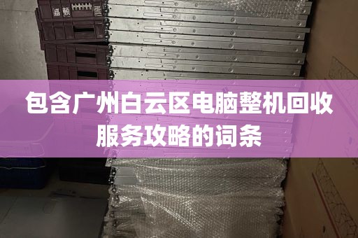 包含广州白云区电脑整机回收服务攻略的词条