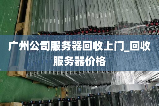 广州公司服务器回收上门_回收服务器价格