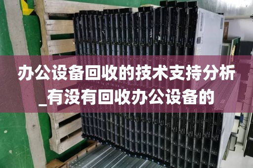 办公设备回收的技术支持分析_有没有回收办公设备的