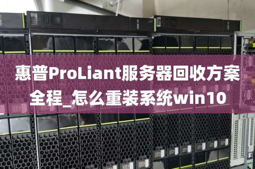 惠普ProLiant服务器回收方案全程_怎么重装系统win10