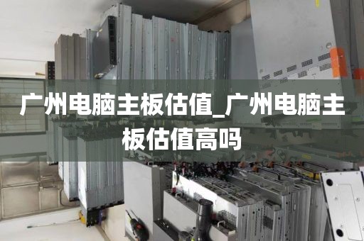 广州电脑主板估值_广州电脑主板估值高吗