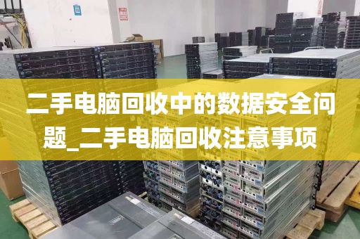 二手电脑回收中的数据安全问题_二手电脑回收注意事项