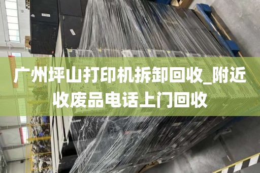 广州坪山打印机拆卸回收_附近收废品电话上门回收