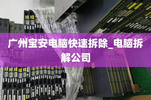 广州宝安电脑快速拆除_电脑拆解公司