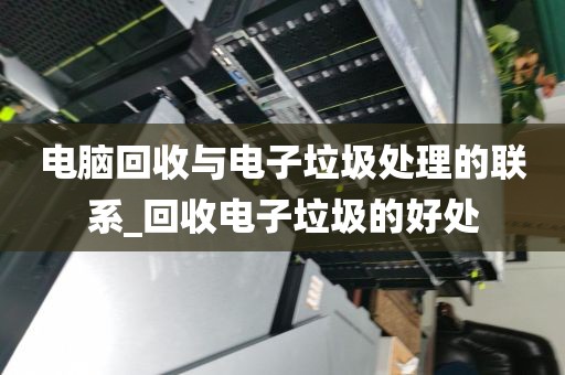 电脑回收与电子垃圾处理的联系_回收电子垃圾的好处