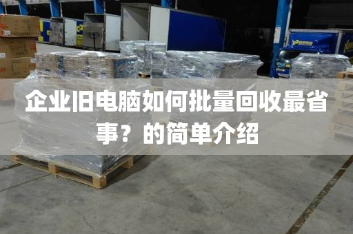 企业旧电脑如何批量回收最省事？的简单介绍