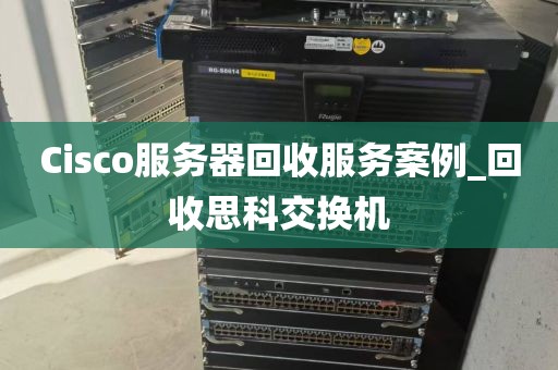 Cisco服务器回收服务案例_回收思科交换机