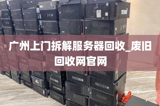 广州上门拆解服务器回收_废旧回收网官网