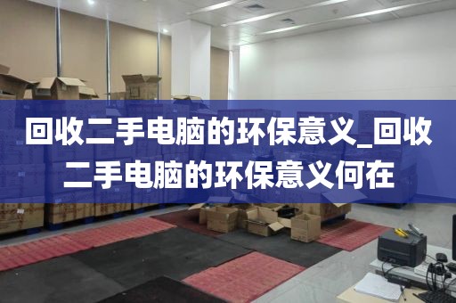 回收二手电脑的环保意义_回收二手电脑的环保意义何在