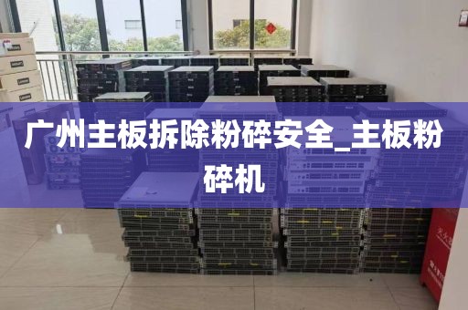 广州主板拆除粉碎安全_主板粉碎机