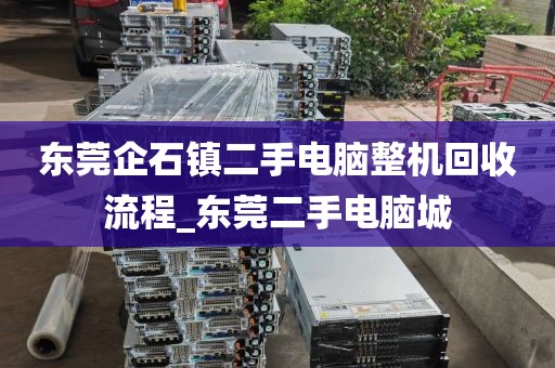 东莞企石镇二手电脑整机回收流程_东莞二手电脑城