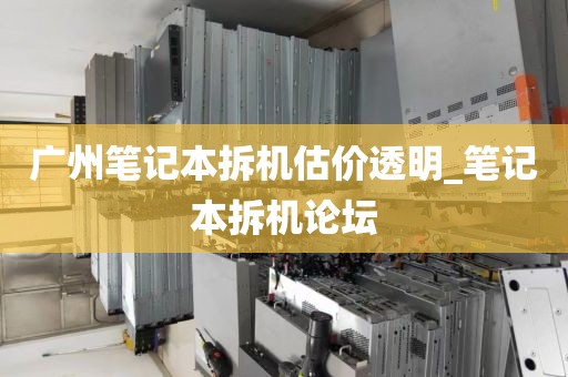 广州笔记本拆机估价透明_笔记本拆机论坛