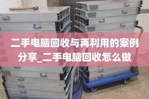 二手电脑回收与再利用的案例分享_二手电脑回收怎么做