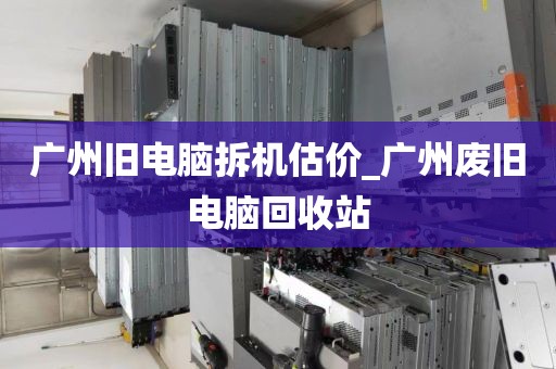 广州旧电脑拆机估价_广州废旧电脑回收站