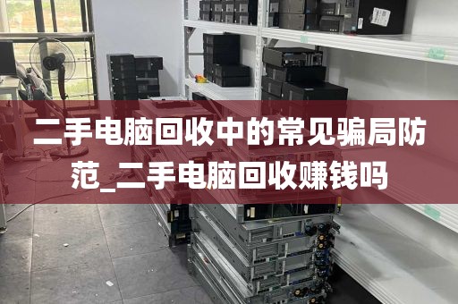 二手电脑回收中的常见骗局防范_二手电脑回收赚钱吗
